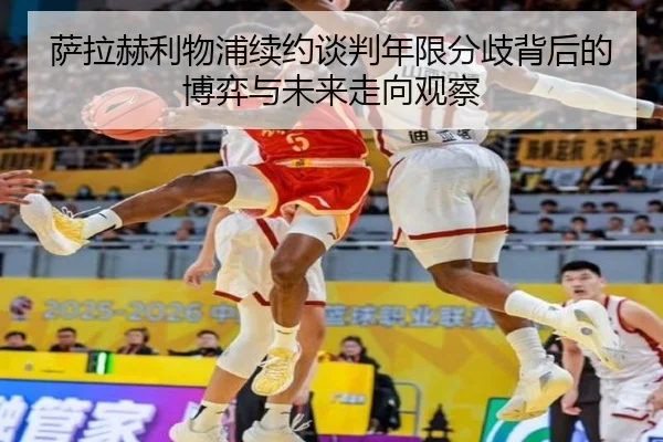 萨拉赫利物浦续约谈判年限分歧背后的博弈与未来走向观察
